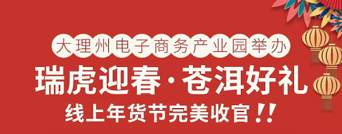大理州电子商务产业园举办“瑞虎迎春 ·苍洱好礼”线上年货节完美收官！！！