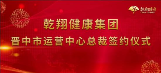 喜讯：热烈祝贺乾翔健康集团晋中市运营中心总裁签约仪式成功举行！