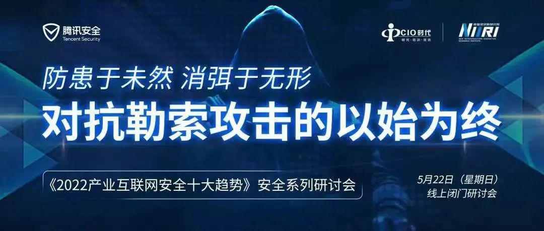 防患于未然 消弭于无形 对抗勒索攻击的以始为终 | 第三期《2022产业互联网安全十大趋势》安全系列线上研讨会顺利举行