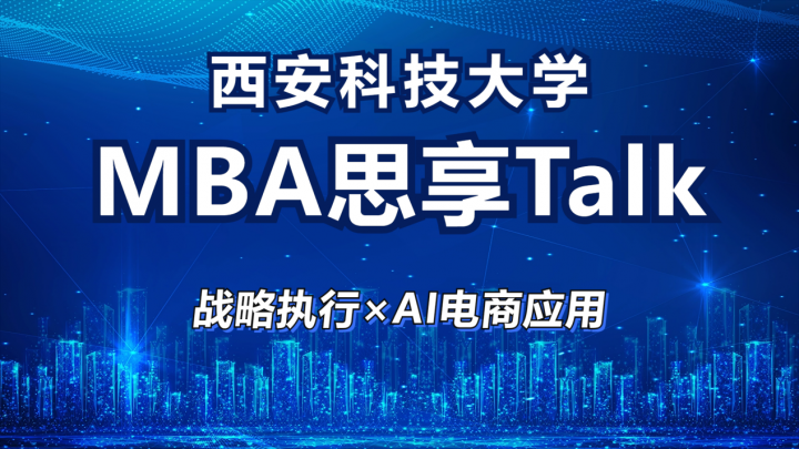 西科大MBA思享Talk再次开讲！战略执行与AI电商应用