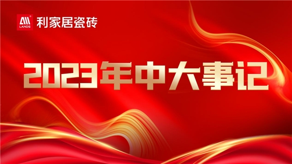 年中盘点——2023瓷砖一线品牌利家居瓷砖年中大事记精彩回顾