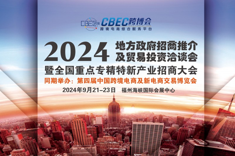 第四届CBEC跨博会暨2024地方政府招商推介及贸易投资洽谈会将于9月在福州召开